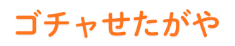 ゴチャせたがや